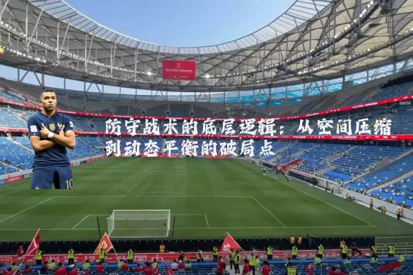 防守战术的底层逻辑:从空间压缩到动态平衡的破局点