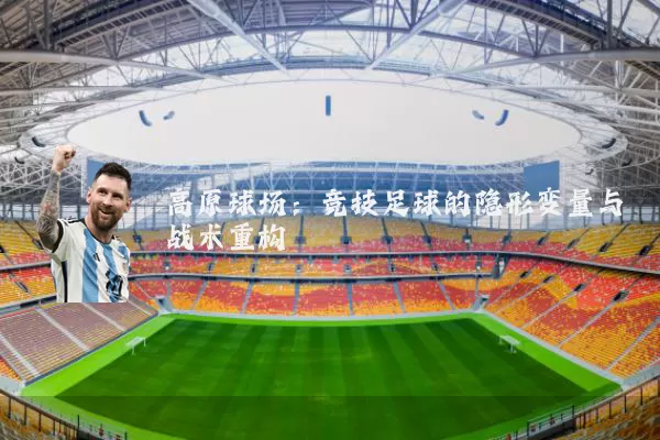 高原球场:竞技足球的隐形变量与战术重构