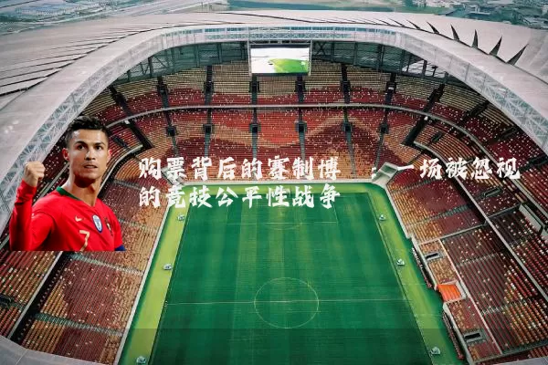购票背后的赛制博弈:一场被忽视的竞技公平性战争