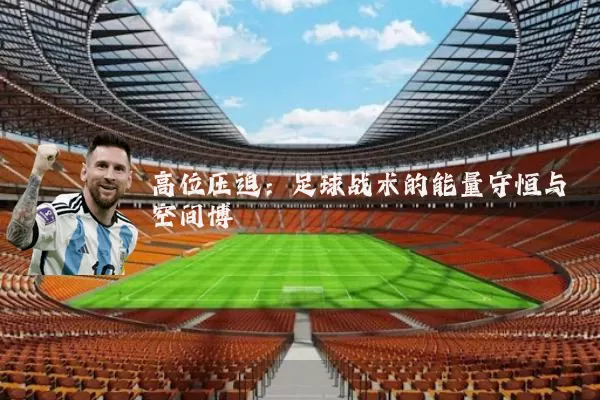 高位压迫:足球战术的能量守恒与空间博弈