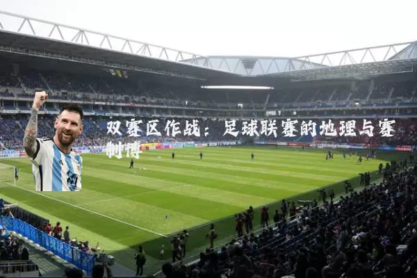 双赛区作战:足球联赛的地理与赛制博弈