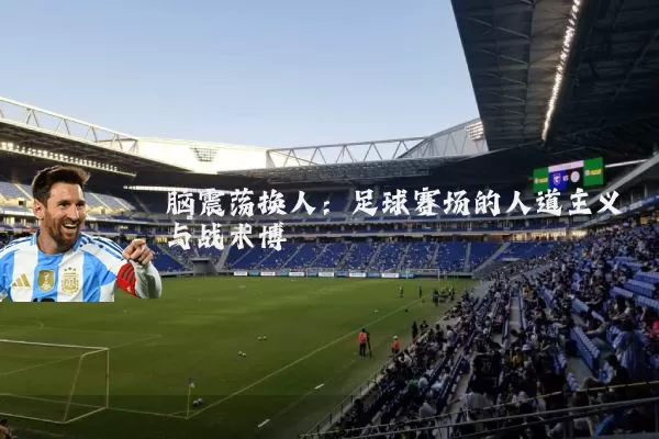 脑震荡换人:足球赛场的人道主义与战术博弈