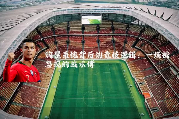 购票系统背后的竞技逻辑：一场被忽视的战术博弈
