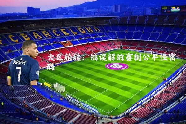 大区轮转:被误解的赛制公平性密码