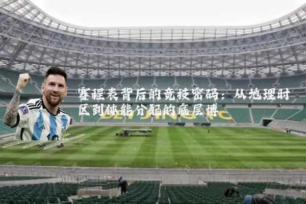 赛程表背后的竞技密码:从地理时区到体能分配的底层博弈