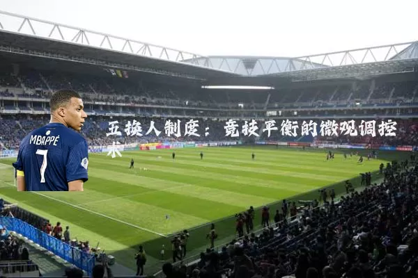 五换人制度：竞技平衡的微观调控术