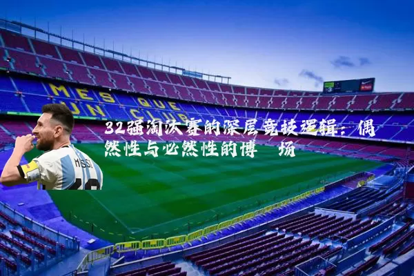 32强淘汰赛的深层竞技逻辑:偶然性与必然性的博弈场