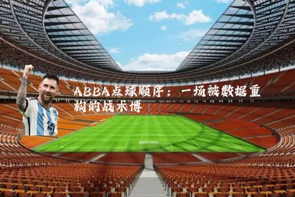 ABBA点球顺序:一场被数据重构的战术博弈