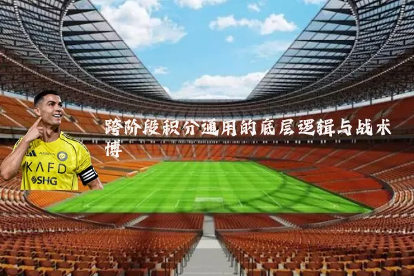 跨阶段积分通用的底层逻辑与战术博弈