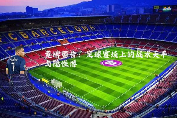 黄牌警告:足球赛场上的战术天平与隐性博弈