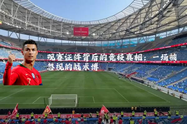 观赛证件背后的竞技真相：一场被忽视的战术博弈