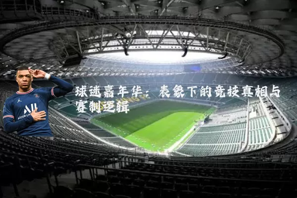 球迷嘉年华:表象下的竞技真相与赛制逻辑