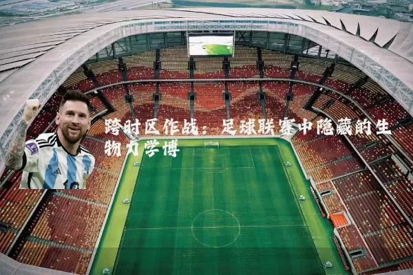 跨时区作战:足球联赛中隐藏的生物力学博弈