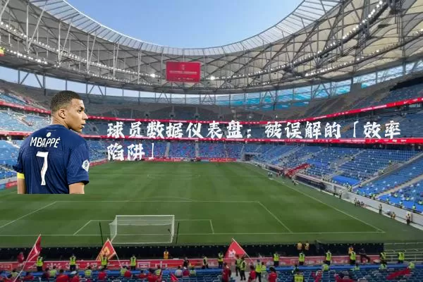 球员数据仪表盘:被误解的「效率陷阱」