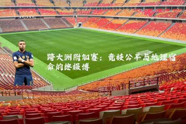 跨大洲附加赛:竞技公平与地理宿命的终极博弈