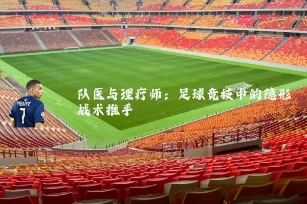 队医与理疗师:足球竞技中的隐形战术推手
