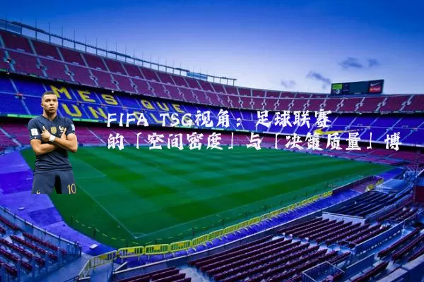 FIFA TSG视角：足球联赛的「空间密度」与「决策质量」博弈