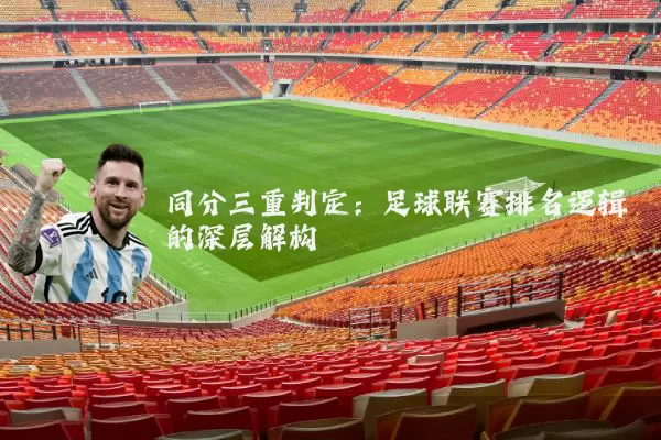 同分三重判定:足球联赛排名逻辑的深层解构