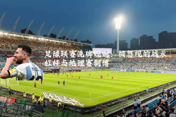 足球联赛洗牌规则:被忽视的战术杠杆与地理赛制博弈