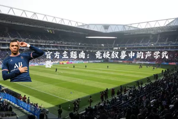 官方主题曲:竞技叙事中的声学武器