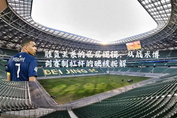 胜负关系的底层逻辑：从战术博弈到赛制杠杆的硬核拆解